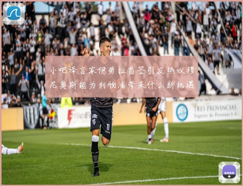 小吧译言家伊劳拉首签引发热议穆尼奥斯能为利物浦带来什么新机遇